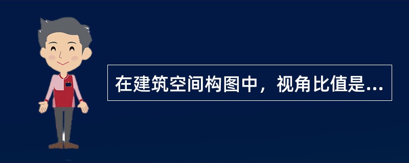 在建筑空间构图中，视角比值是指（）。