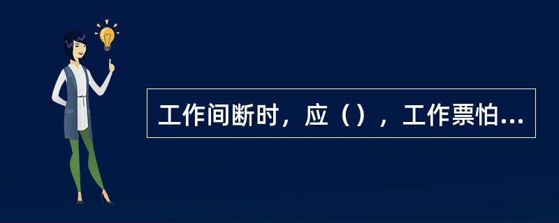 工作间断时，应（），工作票怕由工作负贵人执存。