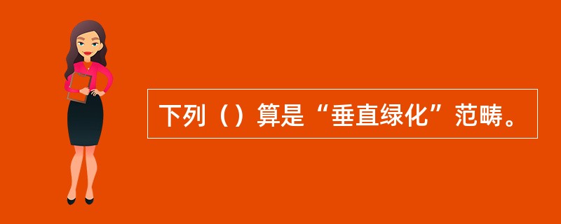 下列（）算是“垂直绿化”范畴。