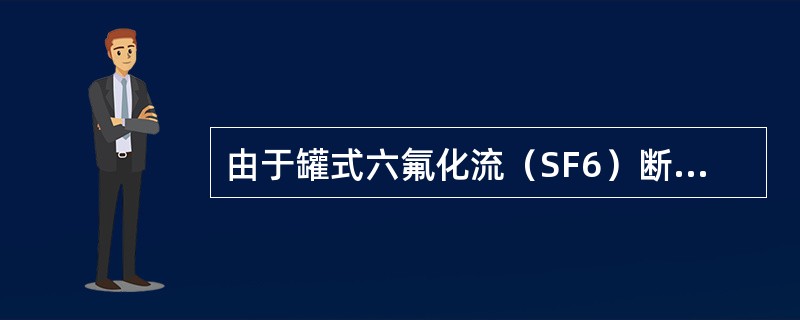 由于罐式六氟化流（SF6）断路器（），所以它的应用范围受到限制。