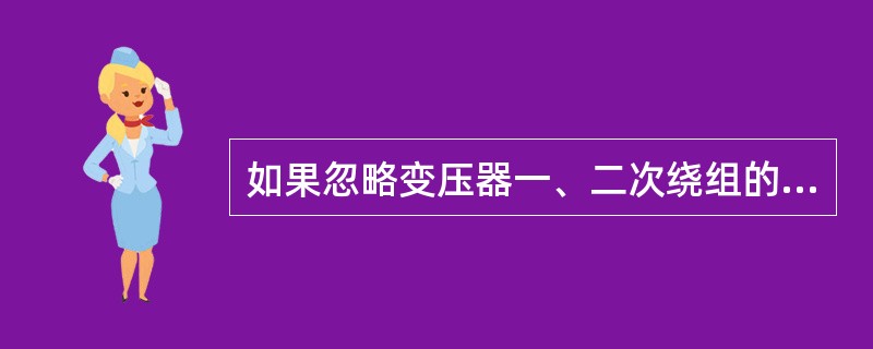 如果忽略变压器一、二次绕组的（）和电阻时，变压器一次侧电压有效值等于一次侧感应电