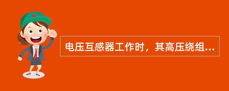 电压互感器工作时，其高压绕组与被测电路串联，低压绕组与测量仪表的电压线圈并联。