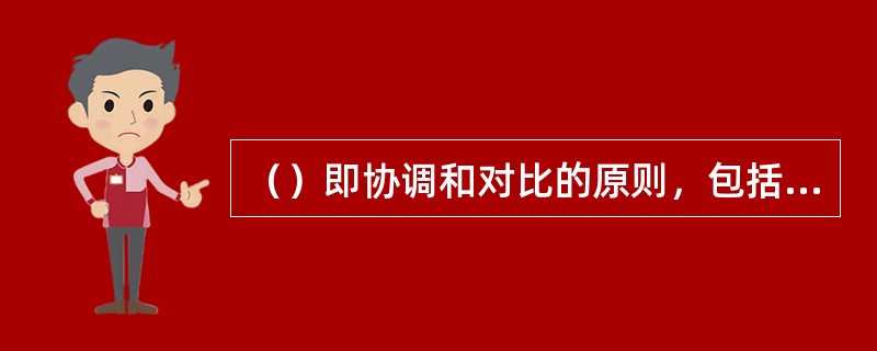 （）即协调和对比的原则，包括体量、重、色彩等要素。