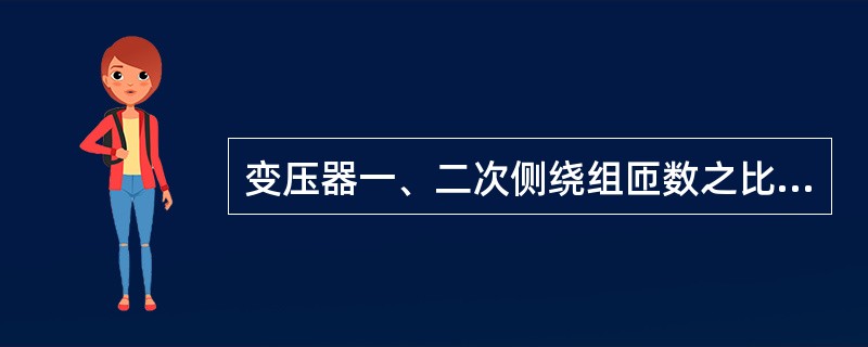 变压器一、二次侧绕组匝数之比可近似认为等于一、二次侧电压有效值之比。