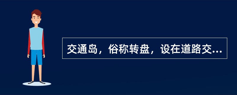 交通岛，俗称转盘，设在道路交叉口处。以其功能可分为（）