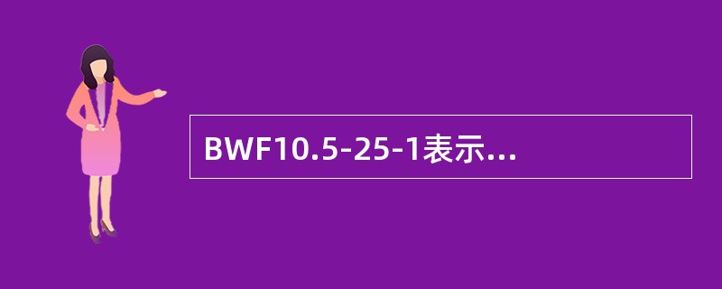BWF10.5-25-1表示25KV单相并联高压电容器。