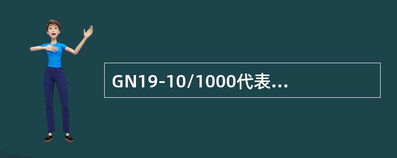GN19-10/1000代表额定电流为1000A的户内隔离开关。