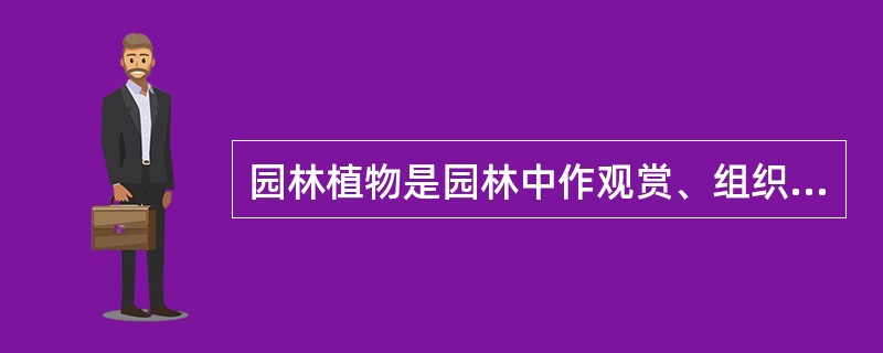 园林植物是园林中作观赏、组织、分隔空间、装饰、庇荫、防护、覆盖地面等用途的（）。