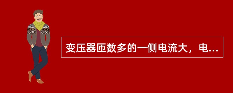 变压器匝数多的一侧电流大，电压高。