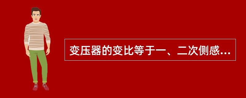 变压器的变比等于一、二次侧感应电势有效值之比。