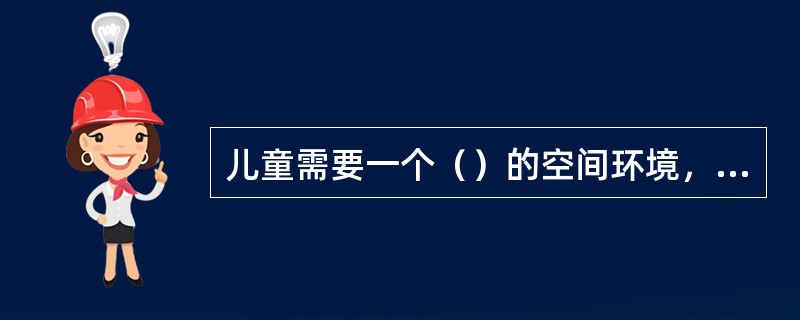 儿童需要一个（）的空间环境，便于小朋友之间玩耍。