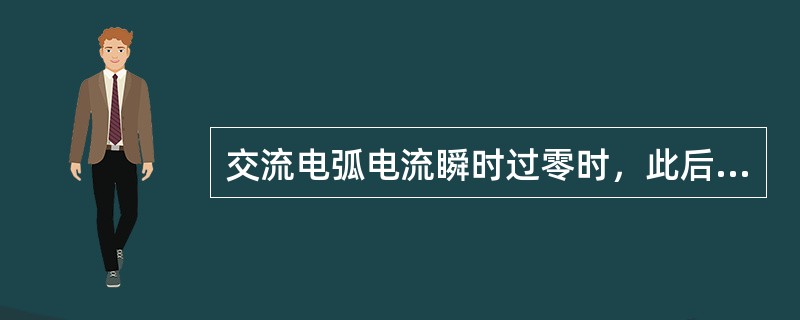 交流电弧电流瞬时过零时，此后若触头间介质击穿电压>触头间恢复电压，则电弧将彻底熄