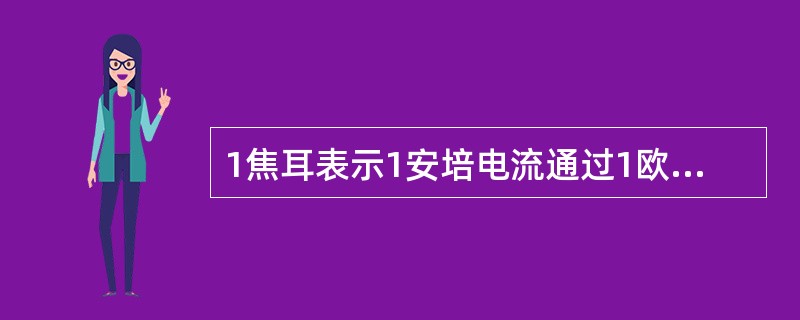 1焦耳表示1安培电流通过1欧姆电阻在1秒之内产生全部热量时所消耗的电能。（）