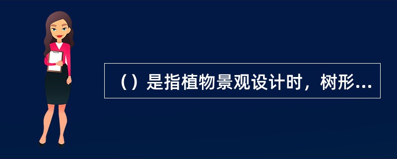 （）是指植物景观设计时，树形、色彩、线条等在统一中求变化，在变化中求统一。