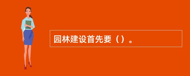 园林建设首先要（）。