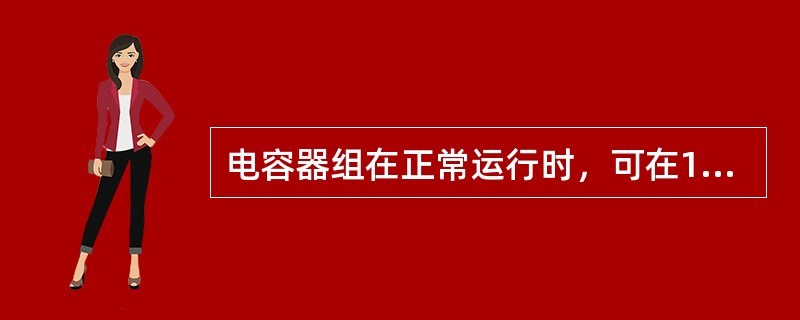 电容器组在正常运行时，可在1.1倍额定电流下长期运行。