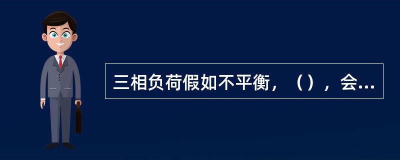 三相负荷假如不平衡，（），会使得某些相末端用电设备端电压太低，影响用电安全。