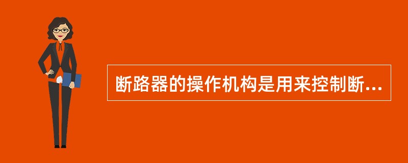 断路器的操作机构是用来控制断路器（）的设备。