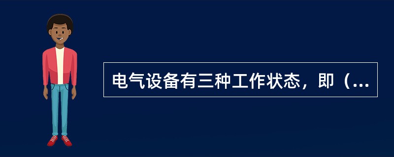 电气设备有三种工作状态，即（）状态。