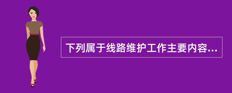 下列属于线路维护工作主要内容是（）。