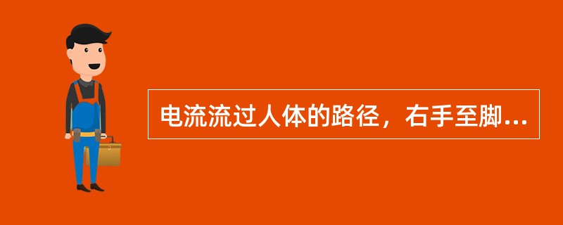 电流流过人体的路径，右手至脚对人体的伤害程度最大。