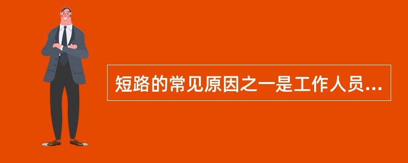 短路的常见原因之一是工作人员由于（）而发生误操作。