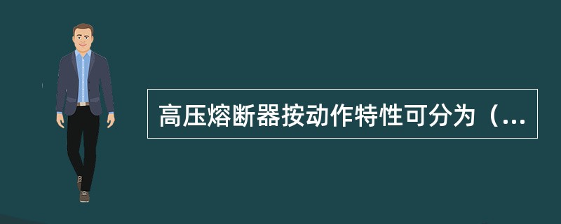 高压熔断器按动作特性可分为（）和（）。