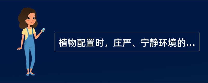 植物配置时，庄严、宁静环境的植物配置宜（）、（）。