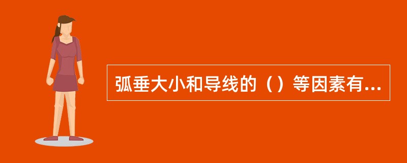弧垂大小和导线的（）等因素有关。