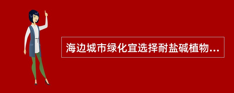 海边城市绿化宜选择耐盐碱植物，如（）。