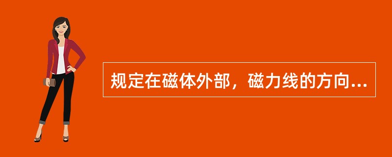 规定在磁体外部，磁力线的方向是（）。