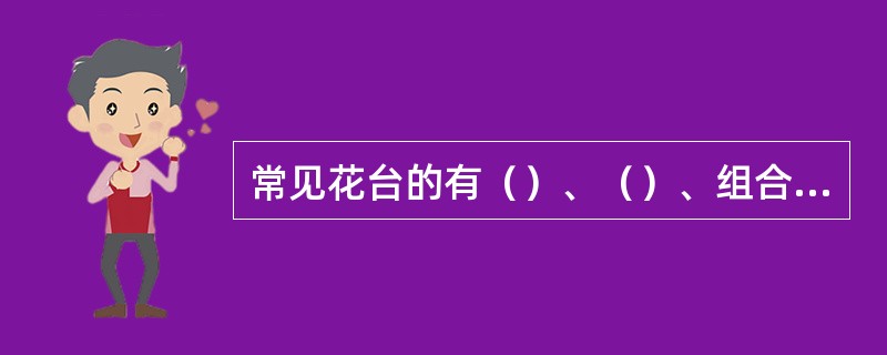 常见花台的有（）、（）、组合花台等类型。