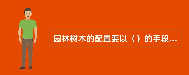 园林树木的配置要以（）的手段获得最大效果。