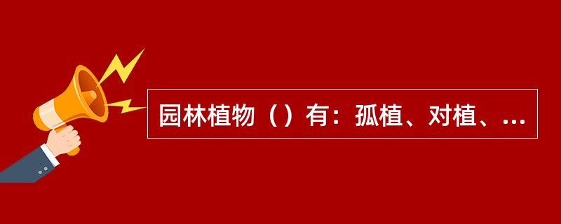 园林植物（）有：孤植、对植、丛植、群植、林植、散植。