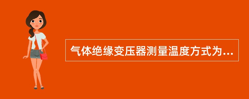 气体绝缘变压器测量温度方式为（），同时还需要装有（）和（），是此变压器的结构特点