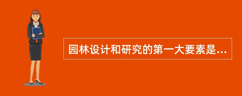 园林设计和研究的第一大要素是？（）