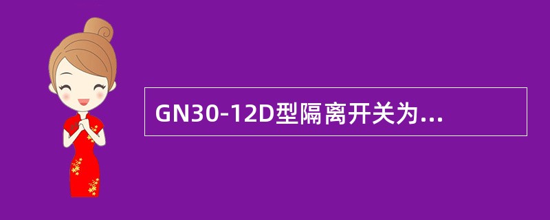 GN30-12D型隔离开关为户外型带接地刀闸隔离开关。（）