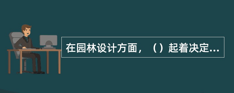 在园林设计方面，（）起着决定性作用。