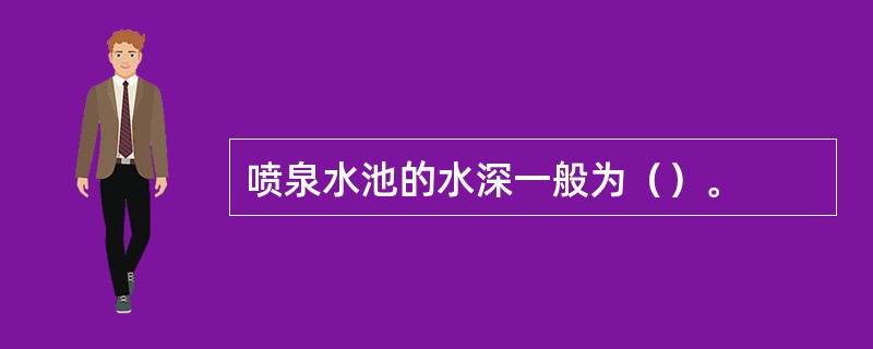 喷泉水池的水深一般为（）。