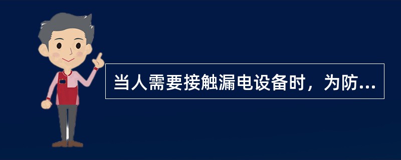 当人需要接触漏电设备时，为防止接触电压电击，应戴上绝缘手套，穿上绝缘鞋。