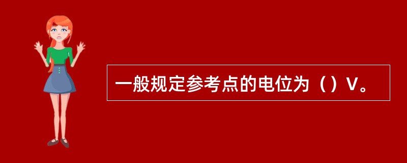 一般规定参考点的电位为（）V。