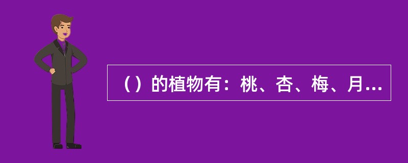 （）的植物有：桃、杏、梅、月季、石榴等。