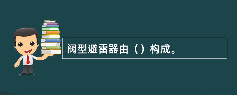 阀型避雷器由（）构成。