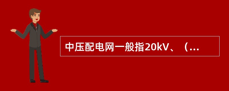 中压配电网一般指20kV、（）、6kV、3kV电压等级的配电网。