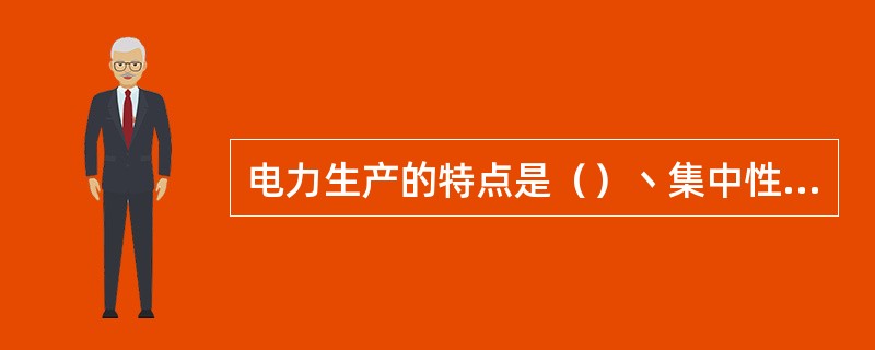 电力生产的特点是（）丶集中性、适用性、先行性。