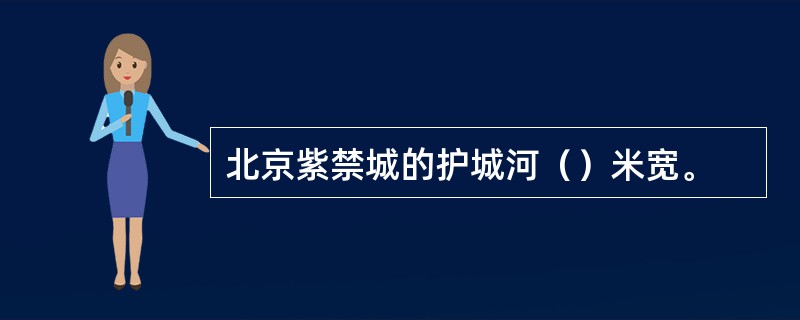 北京紫禁城的护城河（）米宽。