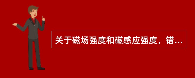 关于磁场强度和磁感应强度，错误的说法是（）。