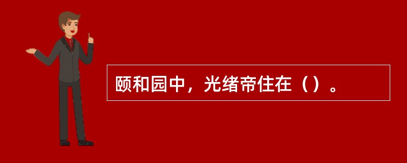 颐和园中，光绪帝住在（）。
