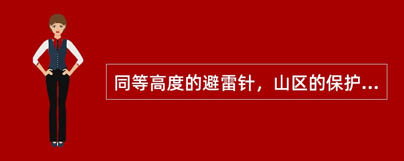 同等高度的避雷针，山区的保护范围（）平原的保护范围。