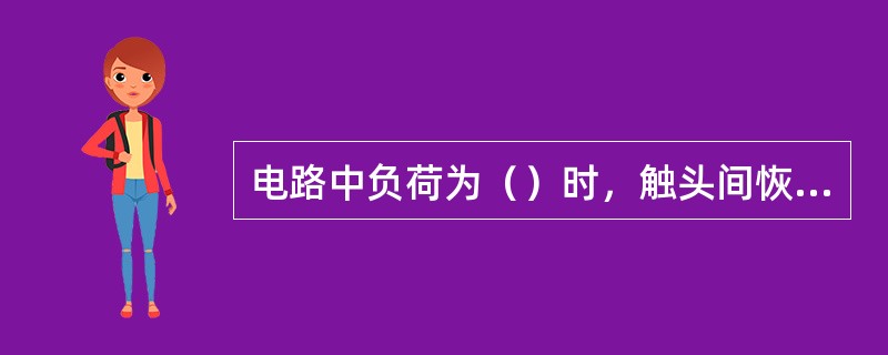 电路中负荷为（）时，触头间恢复电压等于电源电压，有利于电弧熄灭电感、电容等是产生